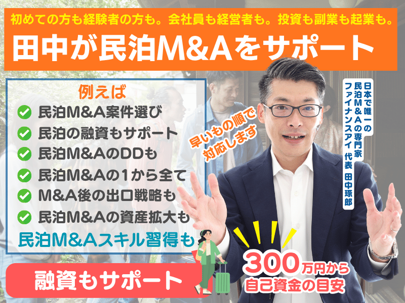 日本全国の民泊M&Aに挑戦する方をサポート
初めての方も経験者の方にも対応
民泊M&Aの1から10まで全てサポート
創業融資などを活用した融資戦略もサポート
田中の民泊M&Aスキルの習得をサポート