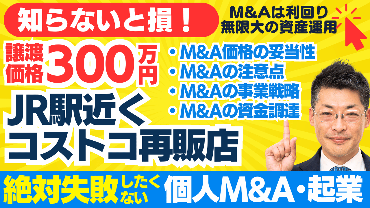 個人M&A・起業の味方｜譲渡価格300万円・コストコ再販店・JR駅近くの事業譲渡～譲渡価格の妥当性？M&A事業計画？資金調達は？